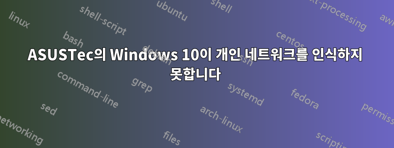 ASUSTec의 Windows 10이 개인 네트워크를 인식하지 못합니다