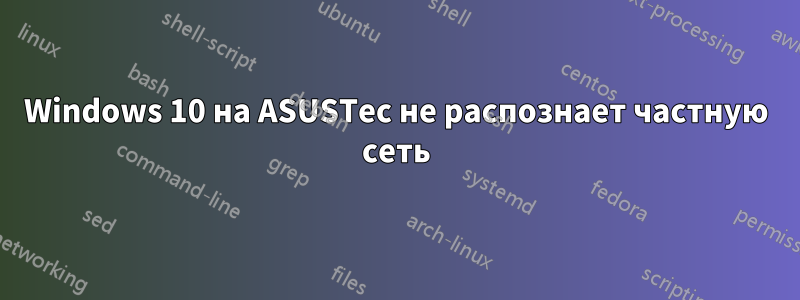Windows 10 на ASUSTec не распознает частную сеть