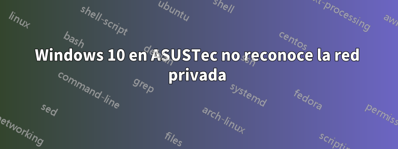 Windows 10 en ASUSTec no reconoce la red privada