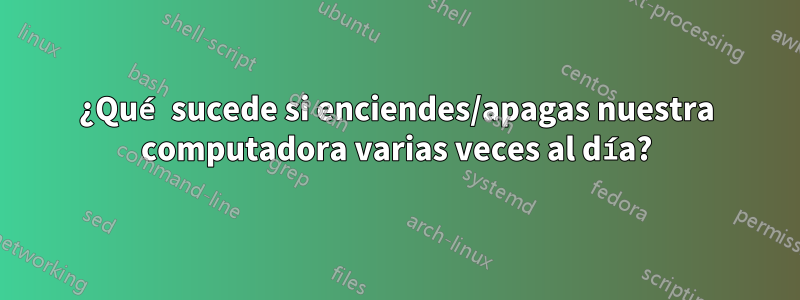 ¿Qué sucede si enciendes/apagas nuestra computadora varias veces al día?