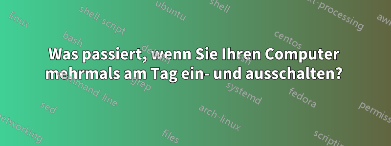 Was passiert, wenn Sie Ihren Computer mehrmals am Tag ein- und ausschalten?