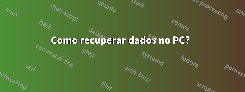 Como recuperar dados no PC?