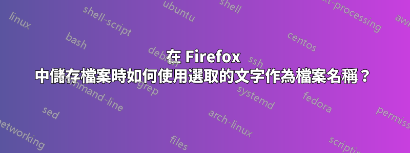 在 Firefox 中儲存檔案時如何使用選取的文字作為檔案名稱？