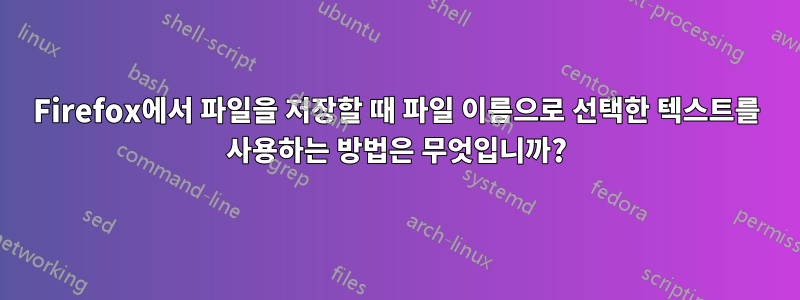 Firefox에서 파일을 저장할 때 파일 이름으로 선택한 텍스트를 사용하는 방법은 무엇입니까?
