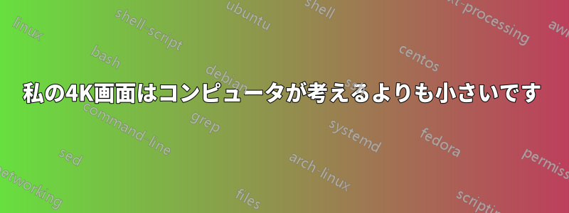 私の4K画面はコンピュータが考えるよりも小さいです