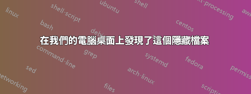 在我們的電腦桌面上發現了這個隱藏檔案