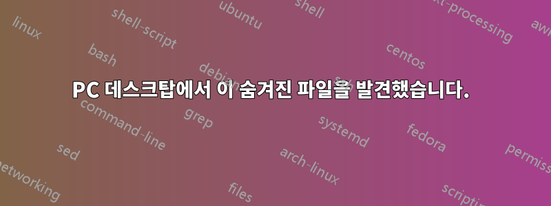 PC 데스크탑에서 이 숨겨진 파일을 발견했습니다. 