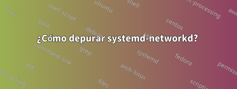 ¿Cómo depurar systemd-networkd?