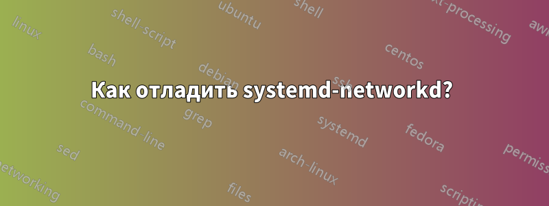 Как отладить systemd-networkd?