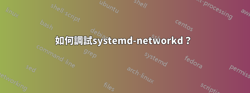 如何調試systemd-networkd？