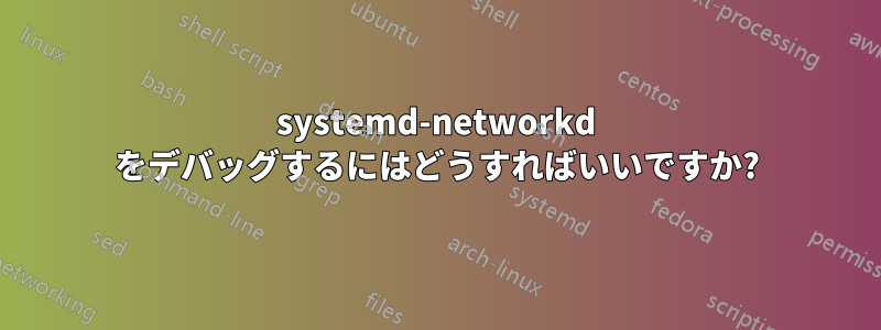systemd-networkd をデバッグするにはどうすればいいですか?