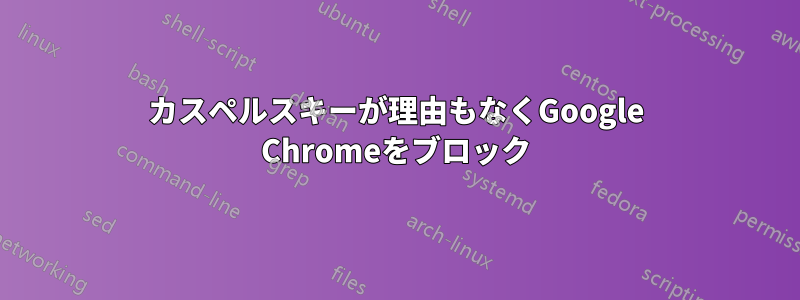 カスペルスキーが理由もなくGoogle Chromeをブロック
