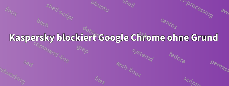 Kaspersky blockiert Google Chrome ohne Grund