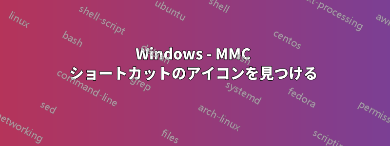 Windows - MMC ショートカットのアイコンを見つける