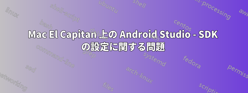 Mac El Capitan 上の Android Studio - SDK の設定に関する問題