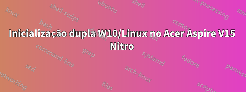 Inicialização dupla W10/Linux no Acer Aspire V15 Nitro