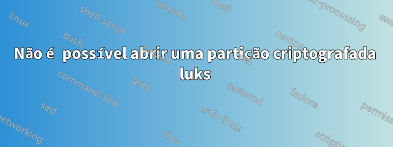 Não é possível abrir uma partição criptografada luks