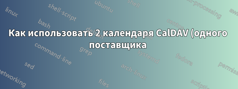 Как использовать 2 календаря CalDAV (одного поставщика) в Thunderbird (любой из них работает, но не параллельно)