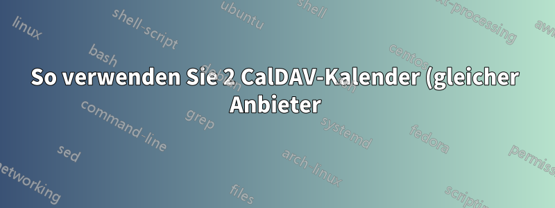 So verwenden Sie 2 CalDAV-Kalender (gleicher Anbieter) in Thunderbird (jeder funktioniert, aber nicht parallel)