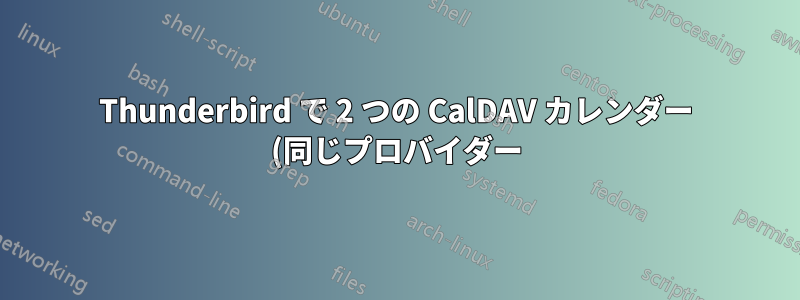 Thunderbird で 2 つの CalDAV カレンダー (同じプロバイダー) を使用する方法 (どちらか一方は機能しますが、並行しては機能しません)