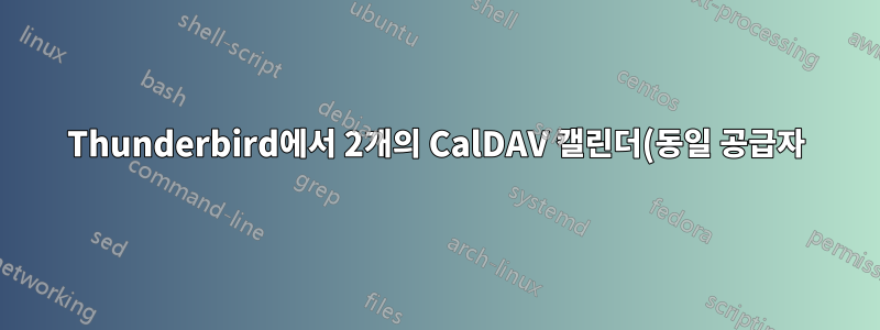 Thunderbird에서 2개의 CalDAV 캘린더(동일 공급자)를 사용하는 방법(둘 중 하나는 작동하지만 병렬은 아님)