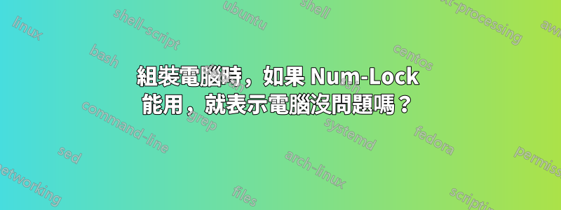組裝電腦時，如果 Num-Lock 能用，就表示電腦沒問題嗎？
