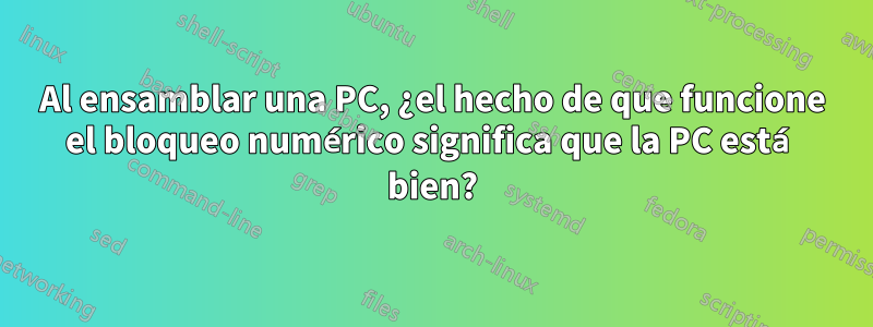 Al ensamblar una PC, ¿el hecho de que funcione el bloqueo numérico significa que la PC está bien?