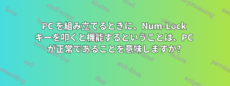 PC を組み立てるときに、Num-Lock キーを叩くと機能するということは、PC が正常であることを意味しますか?