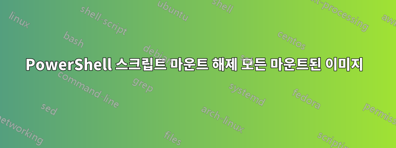 PowerShell 스크립트 마운트 해제 모든 마운트된 이미지 