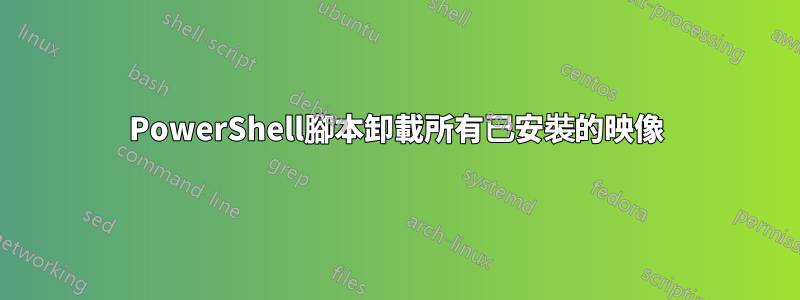 PowerShell腳本卸載所有已安裝的映像