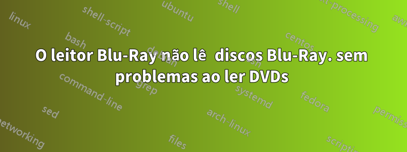 O leitor Blu-Ray não lê discos Blu-Ray. sem problemas ao ler DVDs