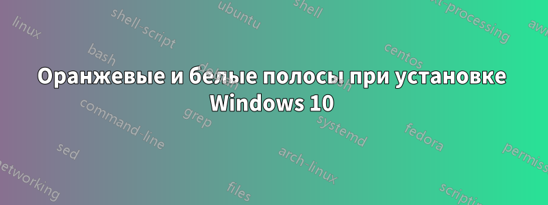 Оранжевые и белые полосы при установке Windows 10