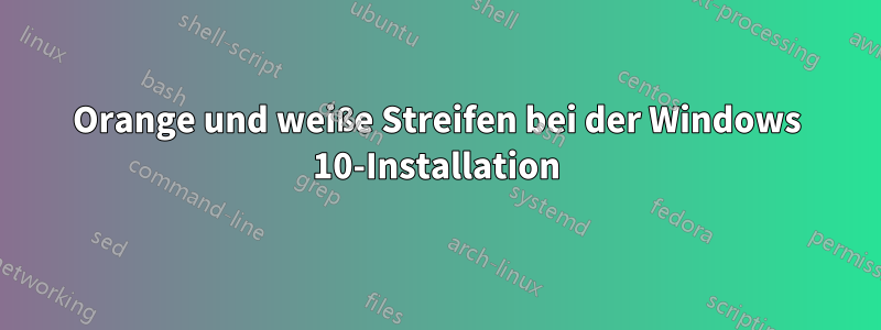 Orange und weiße Streifen bei der Windows 10-Installation