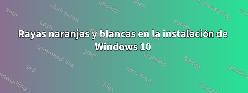 Rayas naranjas y blancas en la instalación de Windows 10