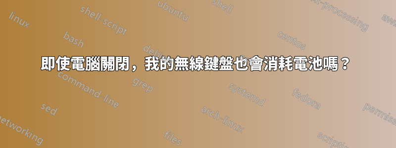 即使電腦關閉，我的無線鍵盤也會消耗電池嗎？
