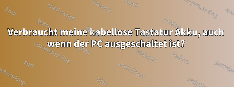 Verbraucht meine kabellose Tastatur Akku, auch wenn der PC ausgeschaltet ist?