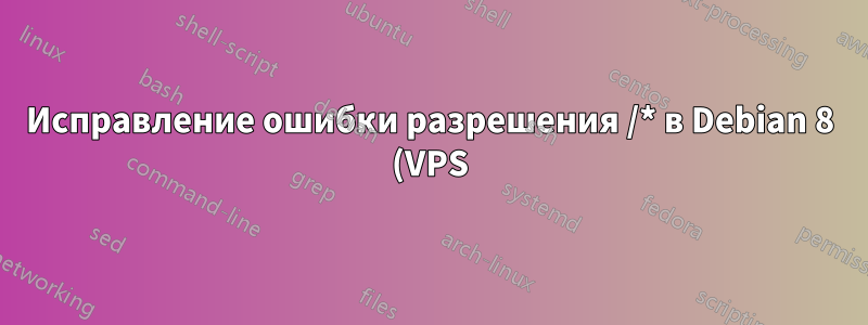 Исправление ошибки разрешения /* в Debian 8 (VPS)
