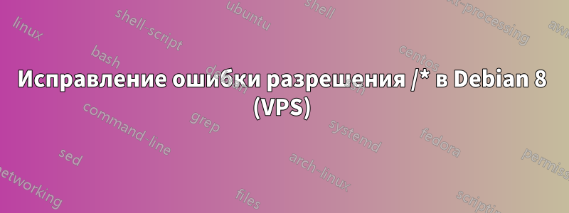 Исправление ошибки разрешения /* в Debian 8 (VPS)