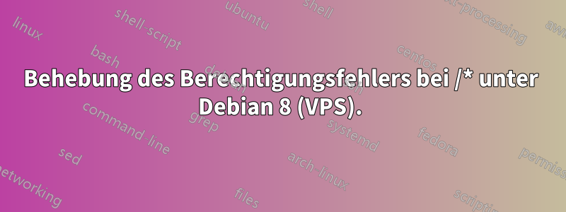 Behebung des Berechtigungsfehlers bei /* unter Debian 8 (VPS).