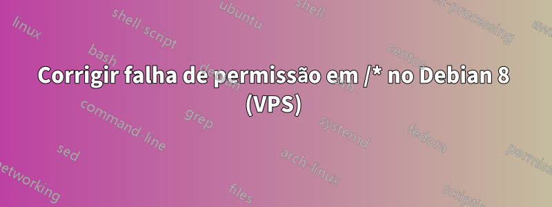 Corrigir falha de permissão em /* no Debian 8 (VPS)