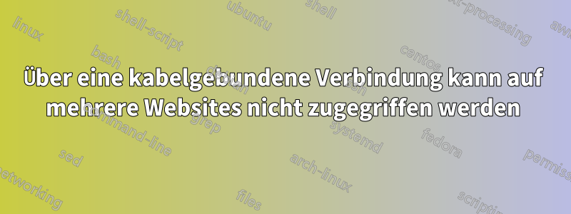 Über eine kabelgebundene Verbindung kann auf mehrere Websites nicht zugegriffen werden