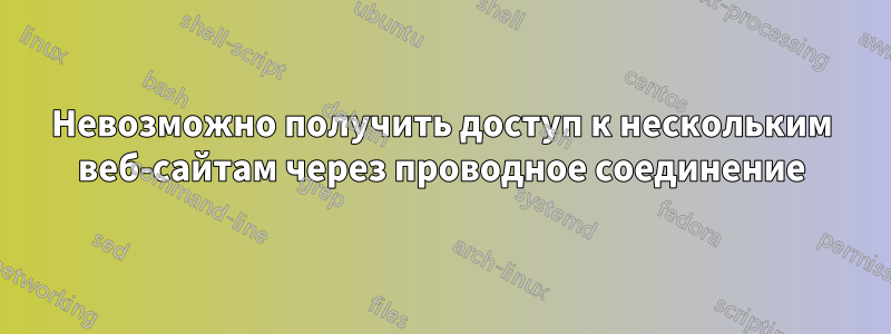 Невозможно получить доступ к нескольким веб-сайтам через проводное соединение