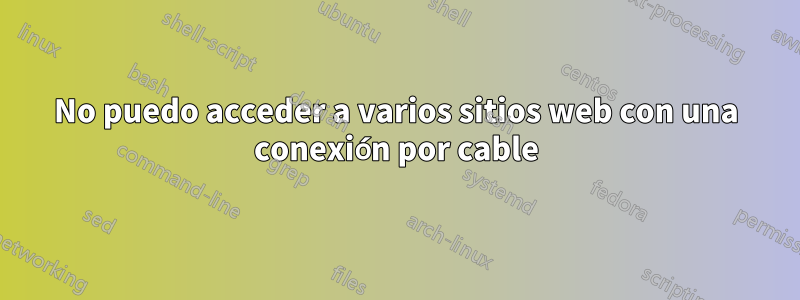 No puedo acceder a varios sitios web con una conexión por cable