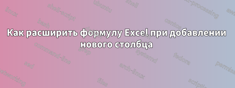 Как расширить формулу Excel при добавлении нового столбца
