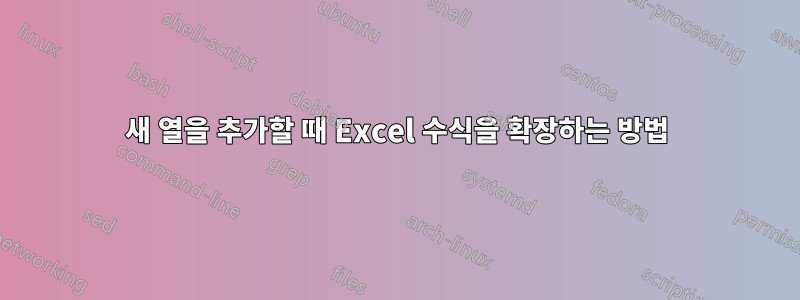 새 열을 추가할 때 Excel 수식을 확장하는 방법