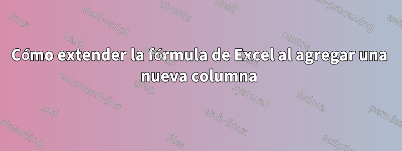 Cómo extender la fórmula de Excel al agregar una nueva columna