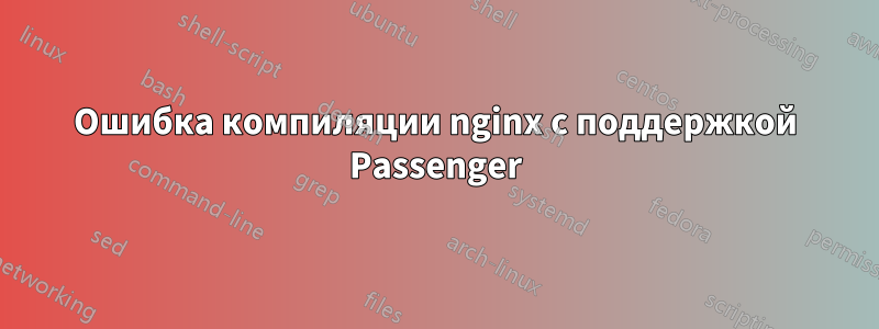 Ошибка компиляции nginx с поддержкой Passenger