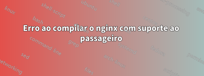 Erro ao compilar o nginx com suporte ao passageiro