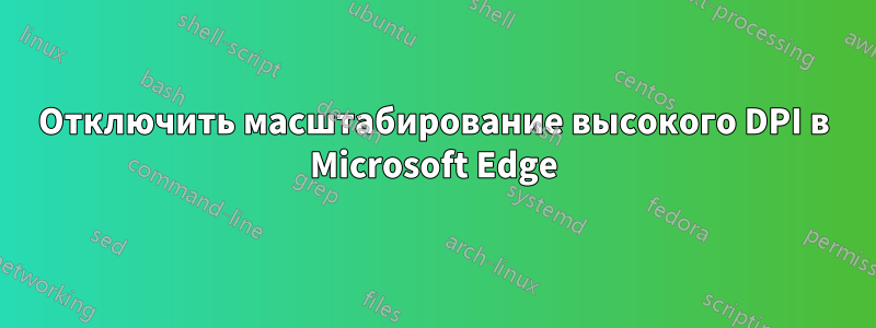 Отключить масштабирование высокого DPI в Microsoft Edge