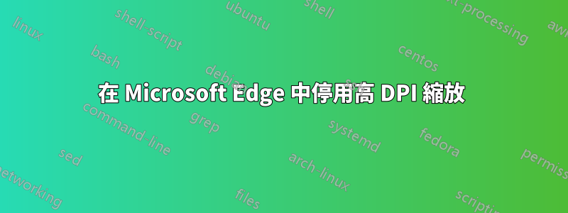 在 Microsoft Edge 中停用高 DPI 縮放
